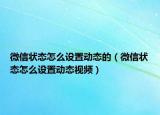 微信状态怎么设置动态的（微信状态怎么设置动态视频）