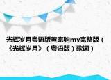 光辉岁月粤语版黄家驹mv完整版（《光辉岁月》（粤语版）歌词）