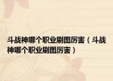 斗战神哪个职业刷图厉害（斗战神哪个职业刷图厉害）