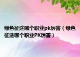 绿色征途哪个职业pk厉害（绿色征途哪个职业PK厉害）