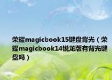 荣耀magicbook15键盘背光（荣耀magicbook14锐龙版有背光键盘吗）