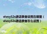 vivoy52s通话录音设置在哪里（vivoy52s通话录音怎么设置）