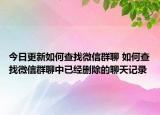 今日更新如何查找微信群聊 如何查找微信群聊中已经删除的聊天记录