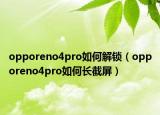 opporeno4pro如何解锁（opporeno4pro如何长截屏）
