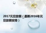 2017元旦放假（最新2016年元旦放假安排）