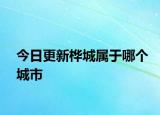 今日更新桦城属于哪个城市