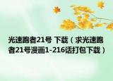 光速跑者21号 下载（求光速跑者21号漫画1-216话打包下载）