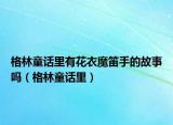 格林童话里有花衣魔笛手的故事吗（格林童话里）