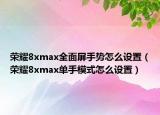 荣耀8xmax全面屏手势怎么设置（荣耀8xmax单手模式怎么设置）