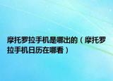 摩托罗拉手机是哪出的（摩托罗拉手机日历在哪看）