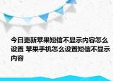 今日更新苹果短信不显示内容怎么设置 苹果手机怎么设置短信不显示内容