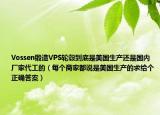 Vossen锻造VPS轮毂到底是美国生产还是国内厂家代工的（每个商家都说是美国生产的求给个正确答案）