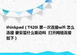 thinkpad（T420i 第一次连接wifi 怎么连接 要安装什么驱动吗  打开网络连接 如下）
