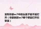 吉利帝豪ec7中控台盖子能不能打开（帝豪新款ec7哪个键是打开引擎盖）