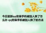 今日更新qq密保手机被别人换了怎么办 qq密保手机被别人换了的方法