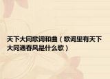 天下大同歌词和曲（歌词里有天下大同遇春风是什么歌）
