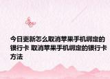 今日更新怎么取消苹果手机绑定的银行卡 取消苹果手机绑定的银行卡方法
