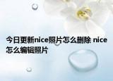 今日更新nice照片怎么删除 nice怎么编辑照片