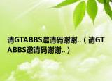 请GTABBS邀请码谢谢..（请GTABBS邀请码谢谢..）
