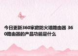 今日更新360家庭防火墙路由器 360路由器的产品功能是什么