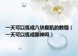 一天可以练成八块腹肌的教程（一天可以练成眼神吗）