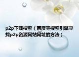 p2p下载搜索（百度等搜索引擎寻找p2p资源网站网址的方法）