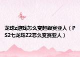 龙珠z游戏怎么变超级赛亚人（PS2七龙珠Z2怎么变赛亚人）