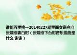 谁能百里挑一20140227期里面女嘉宾向张戴维表白时（张戴维下台时音乐插曲是什么 谢谢）