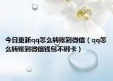 今日更新qq怎么转账到微信（qq怎么转账到微信钱包不绑卡）