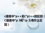 c语言中*p++和(*p)++的区别（C语言中*p 3和*(p 3)有什么区别）
