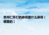 贵州仁怀打的麻将是什么麻将（哪里的）