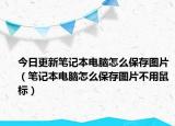 今日更新笔记本电脑怎么保存图片（笔记本电脑怎么保存图片不用鼠标）
