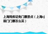 上海残疾证免门票景点（上海cj展门门票怎么买）