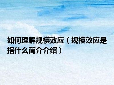 如何理解规模效应（规模效应是指什么简介介绍）