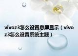vivoz3怎么设置息屏显示（vivoz3怎么设置系统主题）