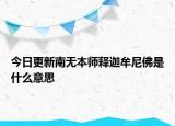 今日更新南无本师释迦牟尼佛是什么意思