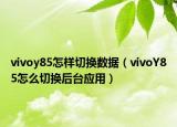vivoy85怎样切换数据（vivoY85怎么切换后台应用）