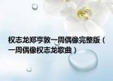 权志龙郑亨敦一周偶像完整版（一周偶像权志龙歌曲）