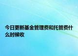 今日更新基金管理费和托管费什么时候收