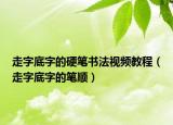 走字底字的硬笔书法视频教程（走字底字的笔顺）