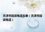 天津市投诉电话名单（天津市投诉电话）