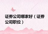 证劵公司哪家好（证劵公司职位）