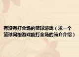 有没有打全场的篮球游戏（求一个篮球网络游戏能打全场的简介介绍）