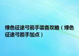绿色征途弓箭手装备攻略（绿色征途弓箭手加点）