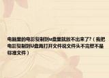 电脑里的电影复制到u盘里就放不出来了?（我把电影复制到U盘再打开文件说文件头不完整不是标准文件）