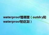 waterproof是哪里（outdry和waterproof的区别）