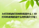 3d打印机的打印材料包括什么（3D打印机使用的是什么材料简介介绍）