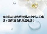 海尔洗衣机售后电话24小时人工电话（海尔洗衣机售后电话）