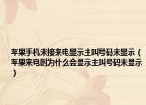 苹果手机未接来电显示主叫号码未显示（苹果来电时为什么会显示主叫号码未显示）