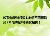 07款帕萨特领驭1.8t值不值得购买（07款帕萨特领驭报价）